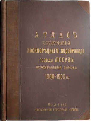 Атлас сооружений Москворецкого водопровода города Москвы: Строительный период 1900-1909 г. [М.], [1910].